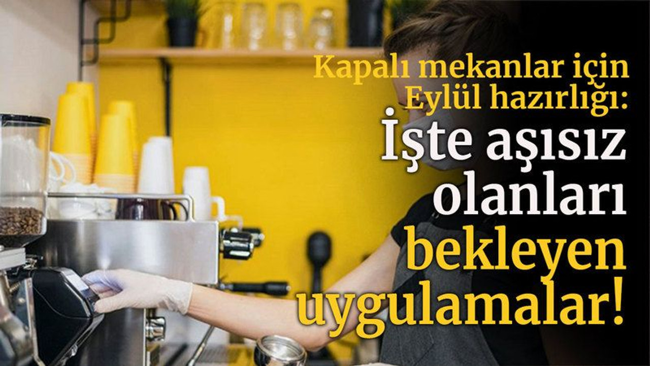 Kapalı mekanlar için Eylül hazırlığı: İşte aşısız olanları bekleyen uygulamalar!